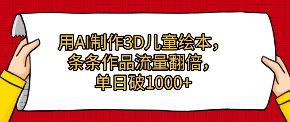 用AI制作3D儿童绘本，条条作品流量翻倍，单日破1000+吉晟搞钱-网创项目资源站-副业项目-创业项目-搞钱项目吉晟搞钱
