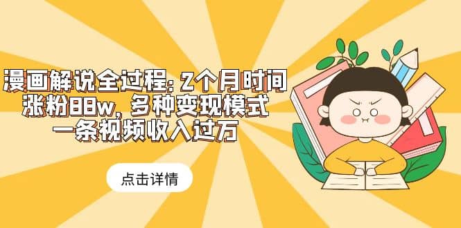 漫画解说全过程：2个月时间涨粉88w，多种变现模式，一条视频收入过万吉晟搞钱-网创项目资源站-副业项目-创业项目-搞钱项目吉晟搞钱