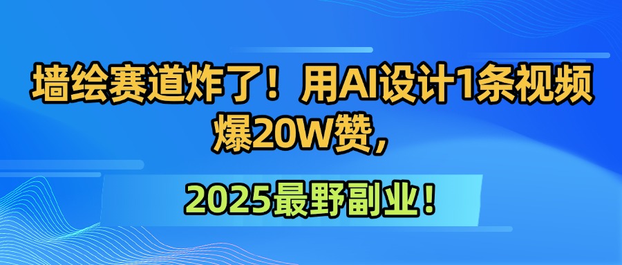 墙绘赛道炸了！用AI设计1条视频爆20W赞，2025最野副业！吉晟搞钱-网创项目资源站-副业项目-创业项目-搞钱项目吉晟搞钱