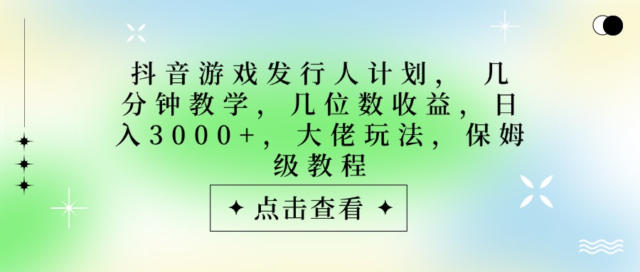 抖音游戏发行人计划，大佬玩法，保姆级教程， 几分钟教学，几位数收益，日入3000+吉晟搞钱-网创项目资源站-副业项目-创业项目-搞钱项目吉晟搞钱