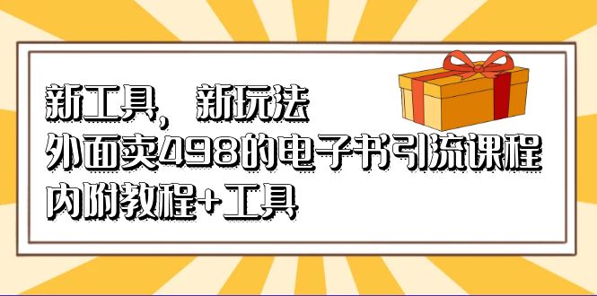 新工具，新玩法！外面卖498的电子书引流课程，内附教程+工具吉晟搞钱-网创项目资源站-副业项目-创业项目-搞钱项目吉晟搞钱
