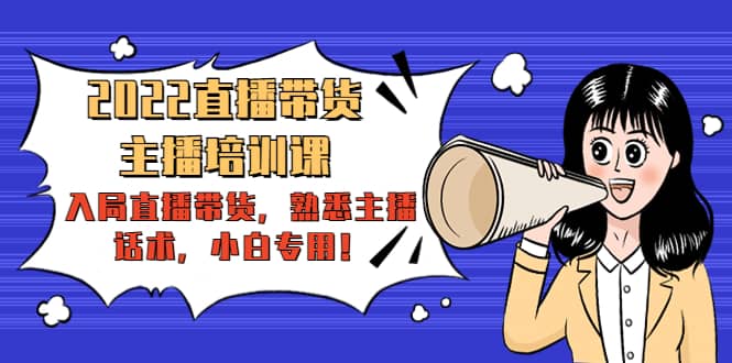 2022直播带货-主播培训课：入局直播带货，熟悉主播话术，小白专用吉晟搞钱-网创项目资源站-副业项目-创业项目-搞钱项目吉晟搞钱