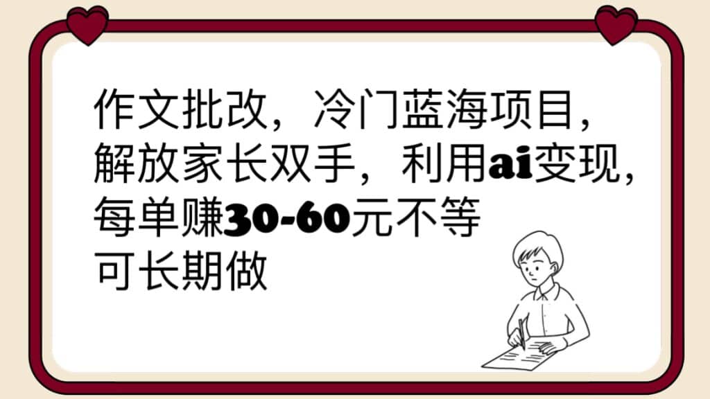 作文批改，冷门蓝海项目，解放家长双手，利用ai变现，每单赚30-60元不等吉晟搞钱-网创项目资源站-副业项目-创业项目-搞钱项目吉晟搞钱