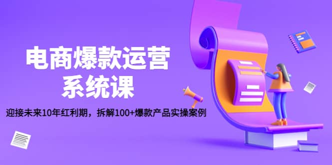 电商爆款运营系统课：迎接未来10年红利期，拆解100+爆款产品实操案例吉晟搞钱-网创项目资源站-副业项目-创业项目-搞钱项目吉晟搞钱
