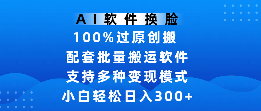 AI软件换脸，100%过原创，搬运涨粉必备，项目配套批量搬运软件及多种变现模式，小白轻松日入300+吉晟搞钱-网创项目资源站-副业项目-创业项目-搞钱项目吉晟搞钱