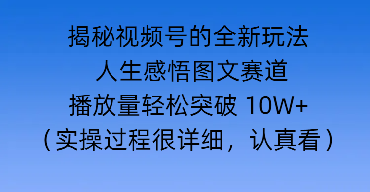 揭秘视频号的全新玩法 —— 人生感悟图文赛道吉晟搞钱-网创项目资源站-副业项目-创业项目-搞钱项目吉晟搞钱