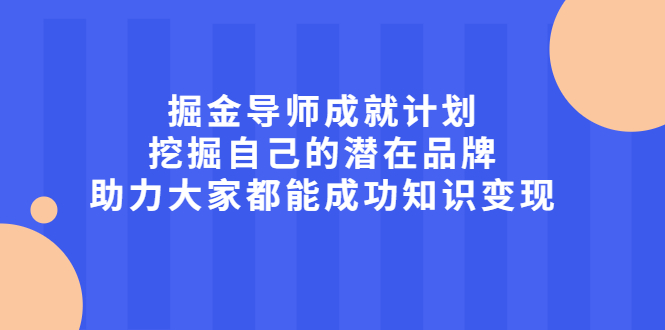 掘金导师成就计划，挖掘自己的潜在品牌，助力大家都能成功知识变现吉晟搞钱-网创项目资源站-副业项目-创业项目-搞钱项目吉晟搞钱