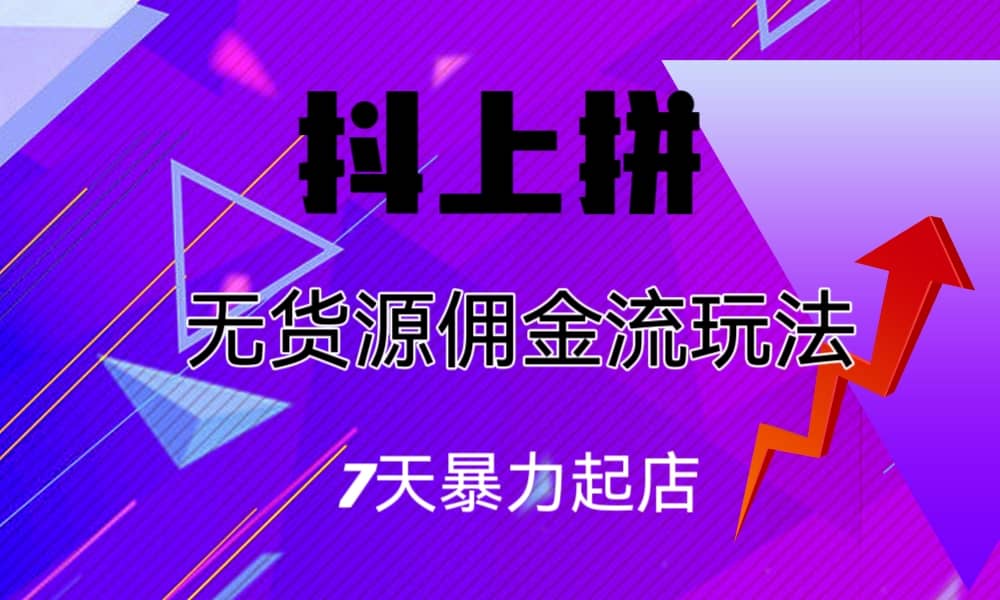 抖上拼无货源佣金流玩法，7天暴力起店，月入过万吉晟搞钱-网创项目资源站-副业项目-创业项目-搞钱项目吉晟搞钱