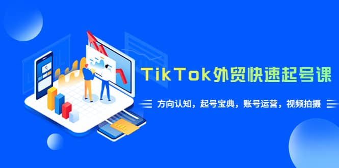 TikTok/外贸·快速起号课，方向认知，起号宝典，账号运营，视频拍摄(33节)吉晟搞钱-网创项目资源站-副业项目-创业项目-搞钱项目吉晟搞钱