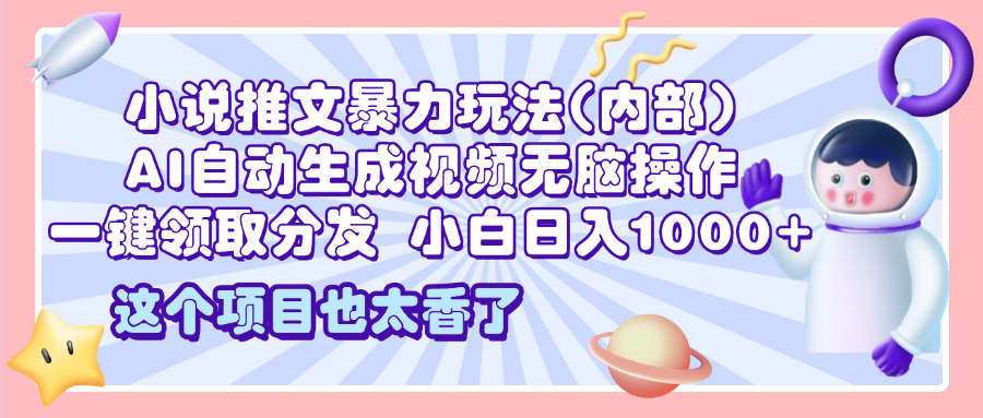 2025小说推文暴力玩法(内部)，AI自动生成视频无脑操作，一键领取分发，小白日入1000+吉晟搞钱-网创项目资源站-副业项目-创业项目-搞钱项目吉晟搞钱
