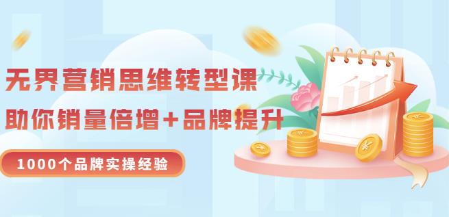 无界营销思维转型课：1000个品牌实操经验，助你销量倍增（20节视频）吉晟搞钱-网创项目资源站-副业项目-创业项目-搞钱项目吉晟搞钱