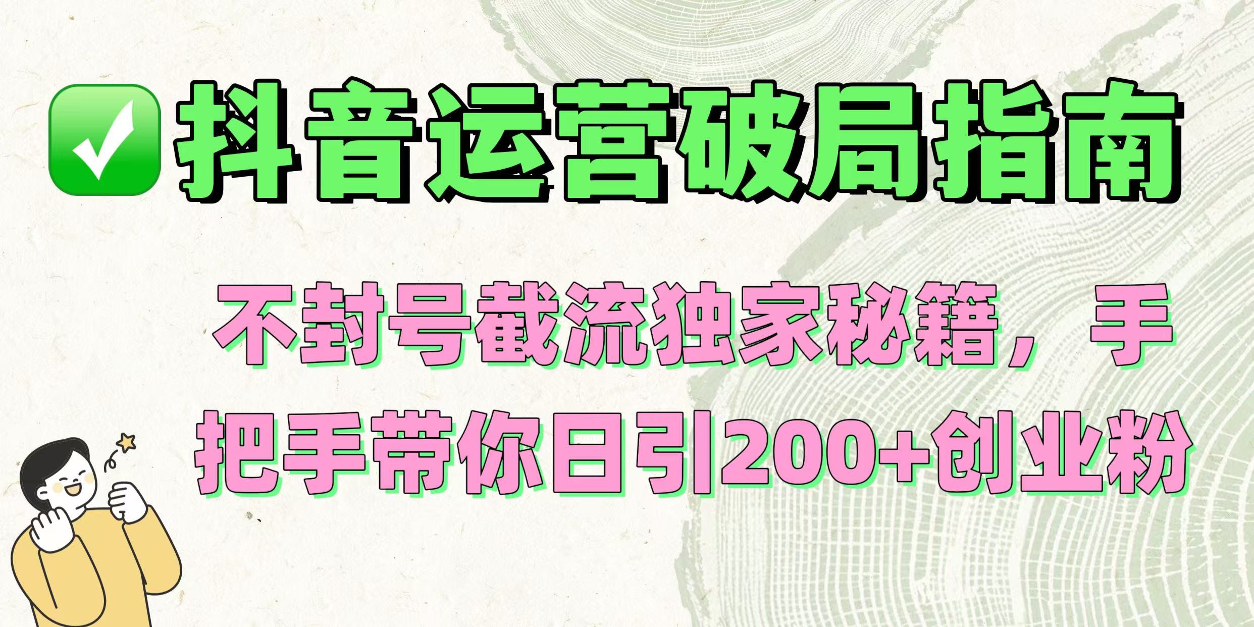 抖音运营破局指南！不封号截流独家秘籍，手把手带你日引200+创业粉吉晟搞钱-网创项目资源站-副业项目-创业项目-搞钱项目吉晟搞钱