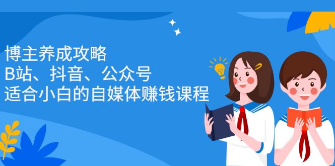 博主养成攻略（B站、抖音、公众号），适合小白的自媒体赚钱课程吉晟搞钱-网创项目资源站-副业项目-创业项目-搞钱项目吉晟搞钱