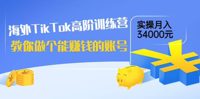 海外TikTok高阶训练营：教你做个能赚钱的账号，实操月入34000元！吉晟搞钱-网创项目资源站-副业项目-创业项目-搞钱项目吉晟搞钱