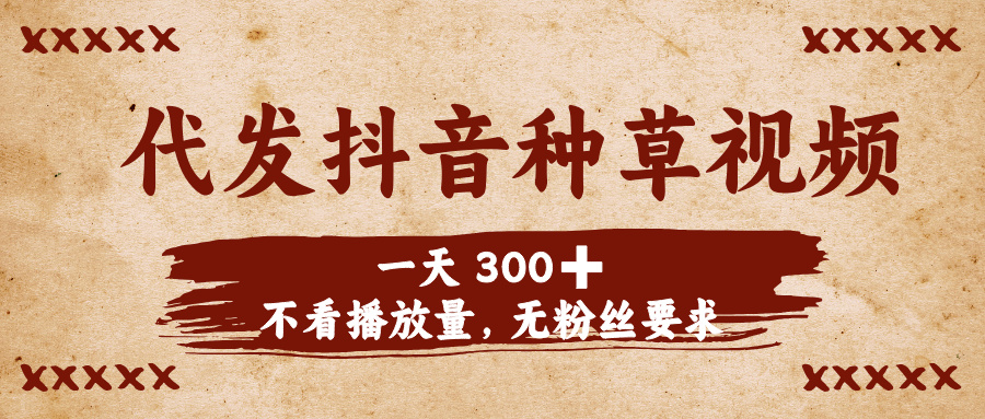 代发抖音种草视频，一天300➕，不看播放量，无粉丝要求吉晟搞钱-网创项目资源站-副业项目-创业项目-搞钱项目吉晟搞钱