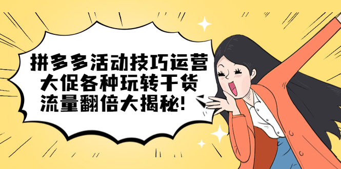 拼多多活动技巧运营：大促各种玩转干货，流量翻倍大揭秘吉晟搞钱-网创项目资源站-副业项目-创业项目-搞钱项目吉晟搞钱