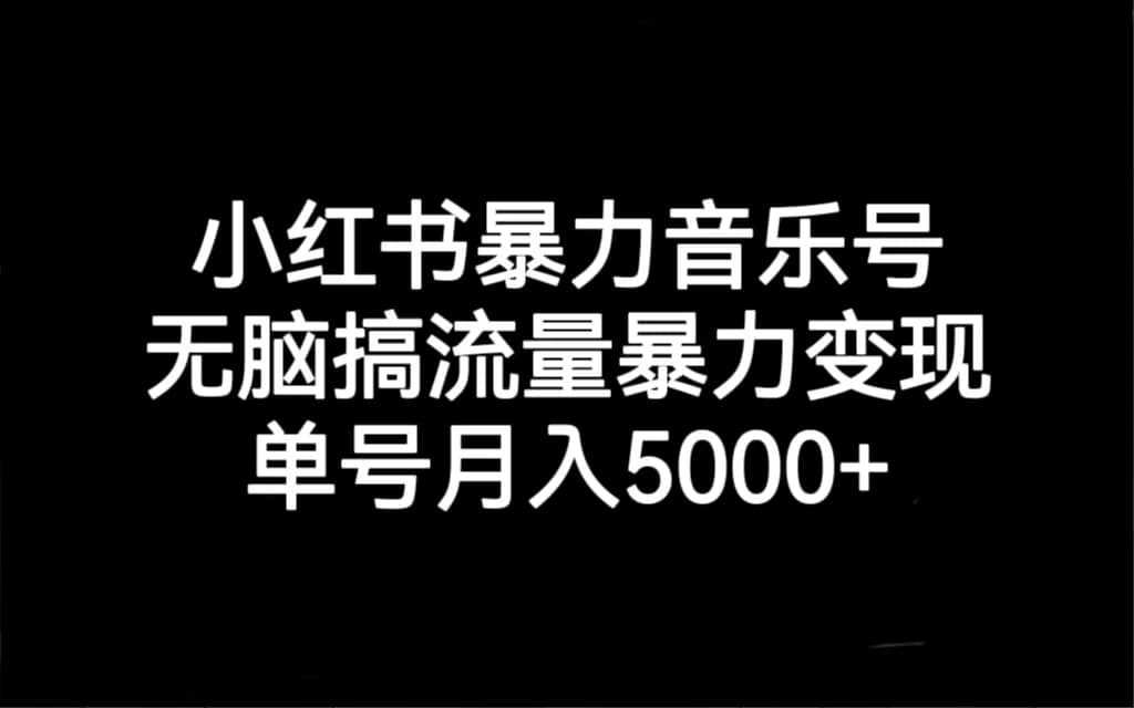 小红书暴力音乐号，无脑搞流量暴力变现，单号月入5000+吉晟搞钱-网创项目资源站-副业项目-创业项目-搞钱项目吉晟搞钱