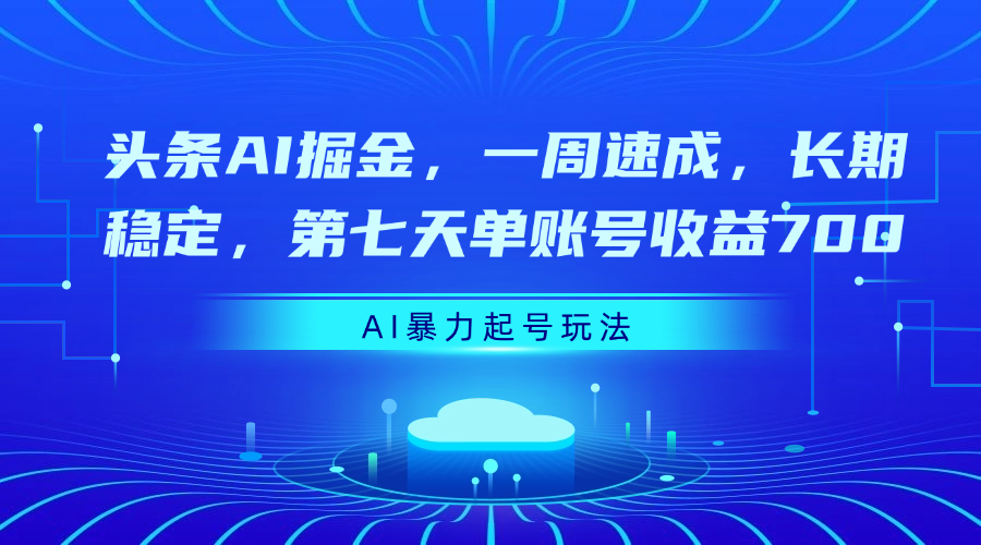 头条AI掘金，一周速成，长期稳定，第七天单账号收益700吉晟搞钱-网创项目资源站-副业项目-创业项目-搞钱项目吉晟搞钱