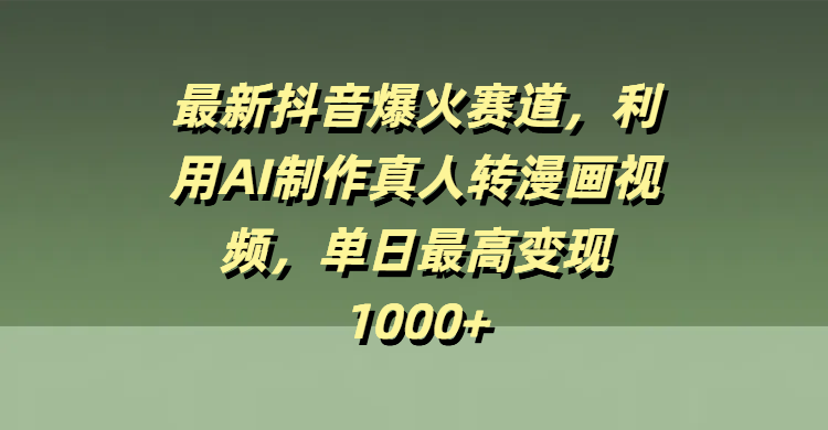 最新抖音爆火赛道，利用AI制作真人转漫画视频，单日最高变现1000+吉晟搞钱-网创项目资源站-副业项目-创业项目-搞钱项目吉晟搞钱