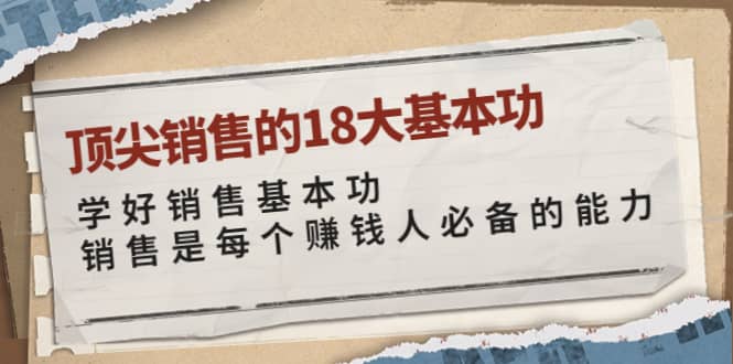 顶尖销售的18大基本功：学好销售基本功 销售是每个赚钱人必备的能力吉晟搞钱-网创项目资源站-副业项目-创业项目-搞钱项目吉晟搞钱