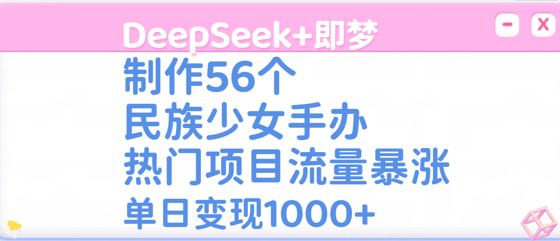 DeepSeek+即梦制作56个民族少女手办，热门项目流量暴涨，单日变现1000+吉晟搞钱-网创项目资源站-副业项目-创业项目-搞钱项目吉晟搞钱