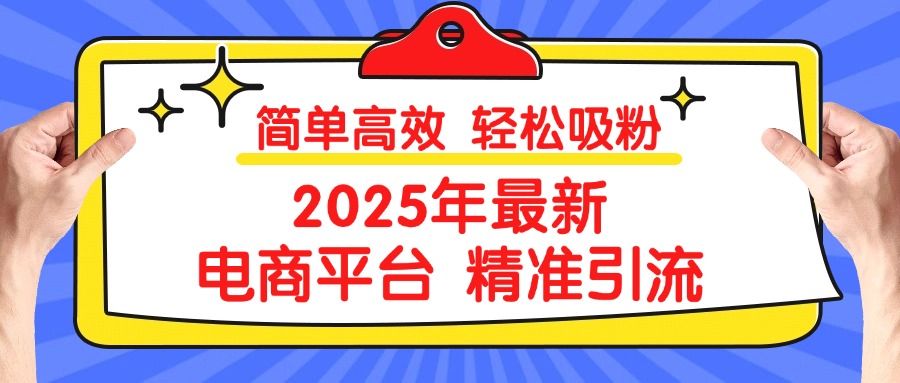 2025年最新电商平台精准引流 简单高效 轻松吸粉吉晟搞钱-网创项目资源站-副业项目-创业项目-搞钱项目吉晟搞钱