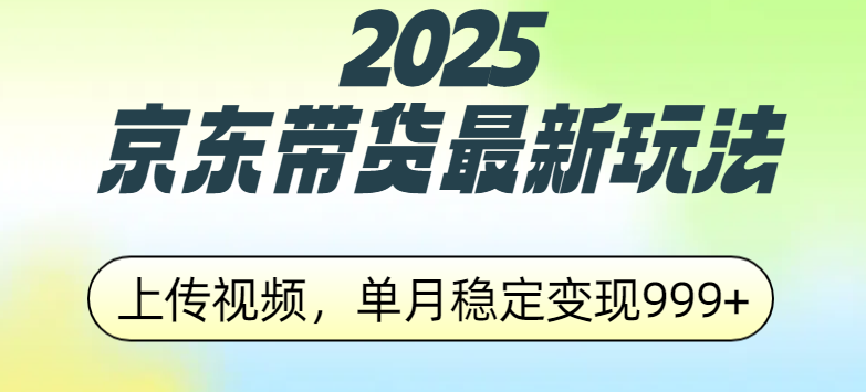 2025京东带货最新玩法，上传视频，单月稳定变现999+吉晟搞钱-网创项目资源站-副业项目-创业项目-搞钱项目吉晟搞钱