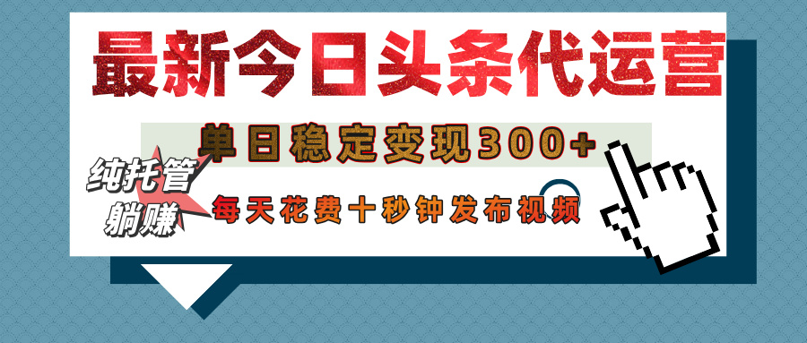 今日头条代运营托管,单日稳定变现300+,无需自己运营,每天花费十秒钟发布视频吉晟搞钱-网创项目资源站-副业项目-创业项目-搞钱项目吉晟搞钱