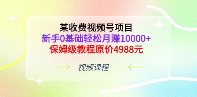 某收费视频号项目，新手0基础轻松月赚10000+，保姆级教程原价4988元吉晟搞钱-网创项目资源站-副业项目-创业项目-搞钱项目吉晟搞钱