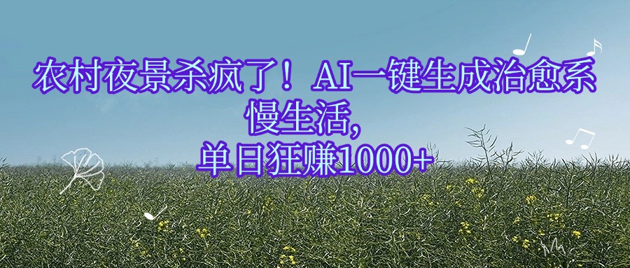 农村夜景杀疯了！AI一键生成治愈系慢生活，单日狂赚1000+吉晟搞钱-网创项目资源站-副业项目-创业项目-搞钱项目吉晟搞钱