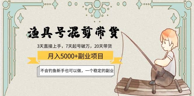 渔具号混剪带货项目：新手也可以做，一个稳定的副业吉晟搞钱-网创项目资源站-副业项目-创业项目-搞钱项目吉晟搞钱