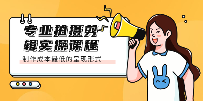 专业拍摄剪辑实操课程：制作成本最低的呈现形式吉晟搞钱-网创项目资源站-副业项目-创业项目-搞钱项目吉晟搞钱