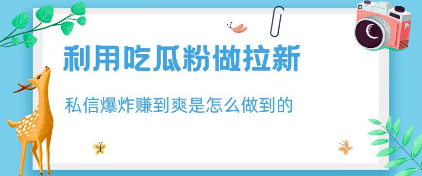 利用吃瓜粉做拉新，私信爆炸日入1000+赚到爽是怎么做到的【揭秘】吉晟搞钱-网创项目资源站-副业项目-创业项目-搞钱项目吉晟搞钱