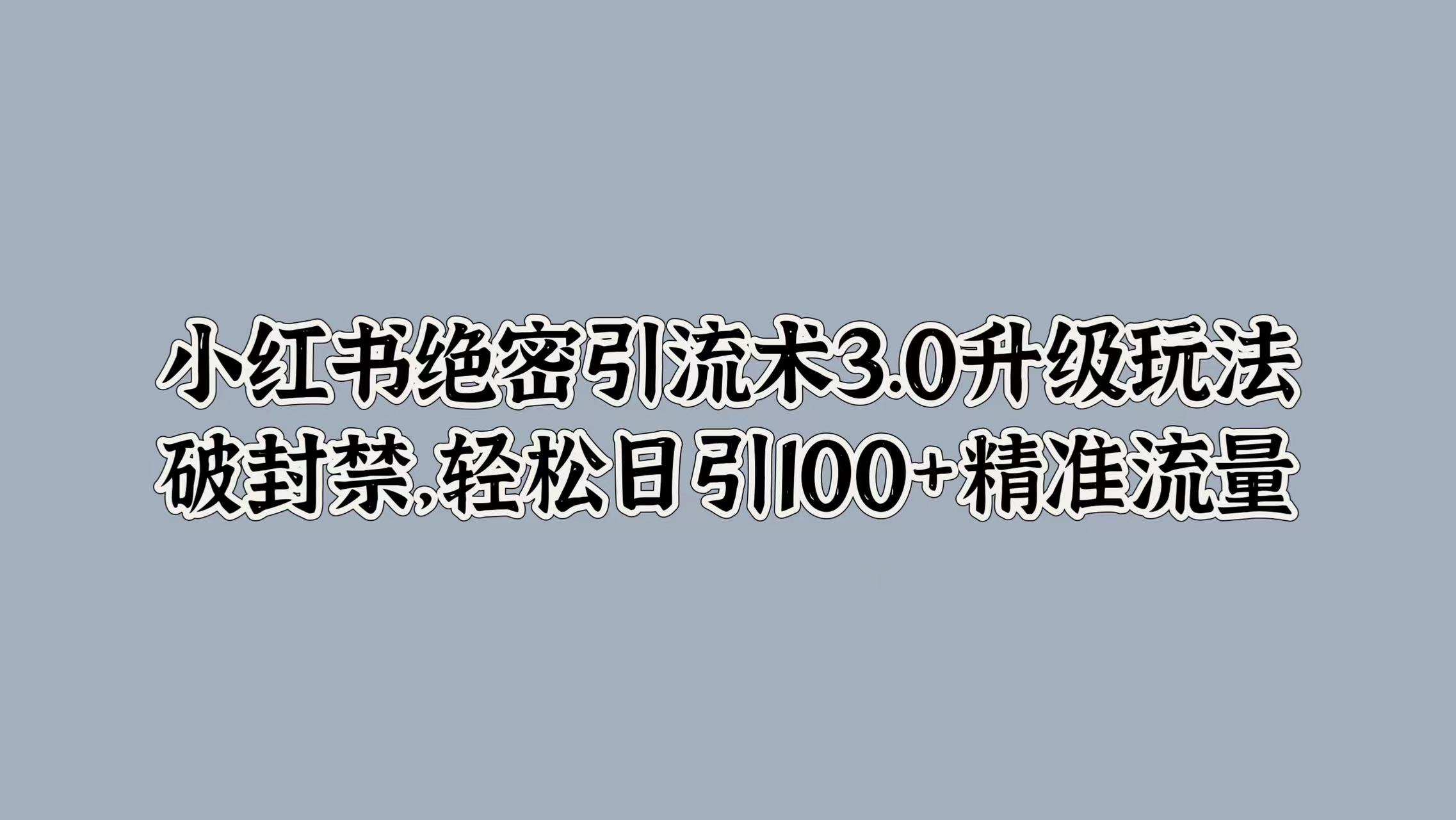 小红书绝密引流术3.0升级玩法，破封禁，轻松日引100+精准流量吉晟搞钱-网创项目资源站-副业项目-创业项目-搞钱项目吉晟搞钱