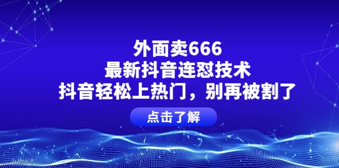 外面卖666的最新抖音连怼技术，抖音轻松上热门，别再被割了吉晟搞钱-网创项目资源站-副业项目-创业项目-搞钱项目吉晟搞钱
