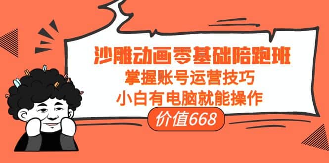 沙雕动画零基础陪跑班，掌握账号运营技巧，小白有电脑就能操作（价值668）吉晟搞钱-网创项目资源站-副业项目-创业项目-搞钱项目吉晟搞钱