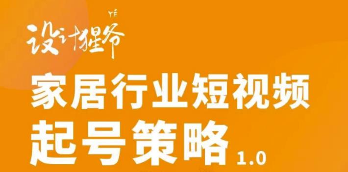 家居行业短视频起号策略，家居行业非主流短视频策略课价值4980元吉晟搞钱-网创项目资源站-副业项目-创业项目-搞钱项目吉晟搞钱