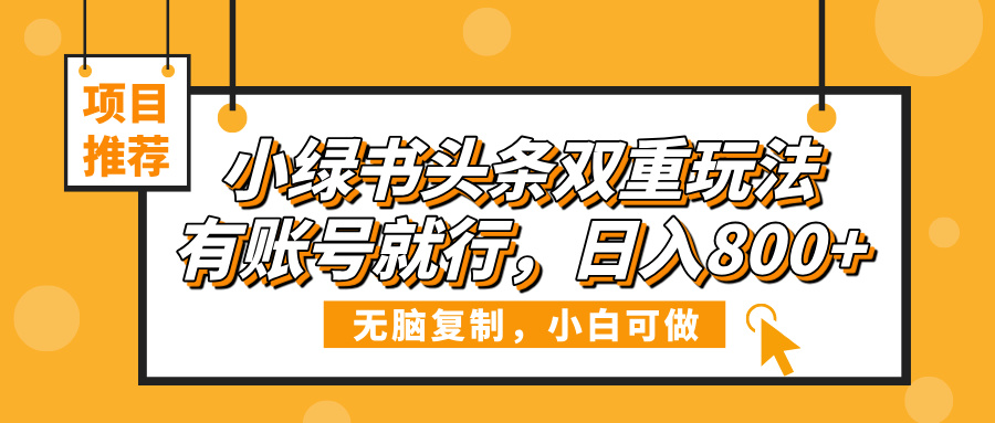 小绿书头条双重玩法，有账号就行，日入800+吉晟搞钱-网创项目资源站-副业项目-创业项目-搞钱项目吉晟搞钱