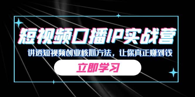 某收费培训：短视频口播IP实战营，讲透短视频创业核心方法，让你真正赚到钱吉晟搞钱-网创项目资源站-副业项目-创业项目-搞钱项目吉晟搞钱