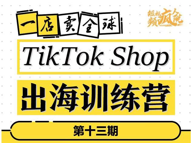 TikTokShop出海训练营（第十三期），打开全球流量新思维，出海抢占全球新流量，一店卖全球吉晟搞钱-网创项目资源站-副业项目-创业项目-搞钱项目吉晟搞钱