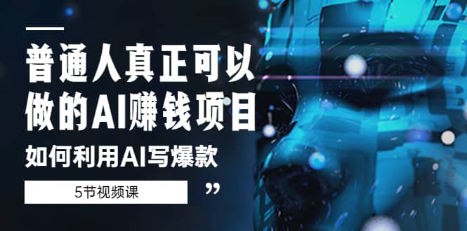 普通人真正可以做的AI赚钱项目-如何利用AI写爆款（5节视频课）吉晟搞钱-网创项目资源站-副业项目-创业项目-搞钱项目吉晟搞钱