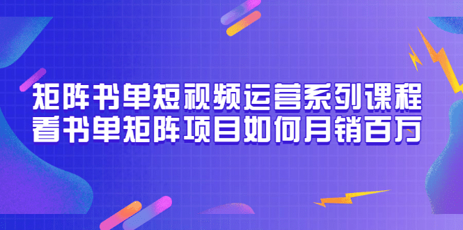 矩阵书单短视频运营系列课程，看书单矩阵项目如何月销百万（20节视频课）吉晟搞钱-网创项目资源站-副业项目-创业项目-搞钱项目吉晟搞钱