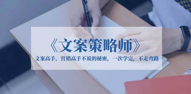 《文案策略师》文案高手，营销高手不说的秘密，一次学完，不走弯路吉晟搞钱-网创项目资源站-副业项目-创业项目-搞钱项目吉晟搞钱