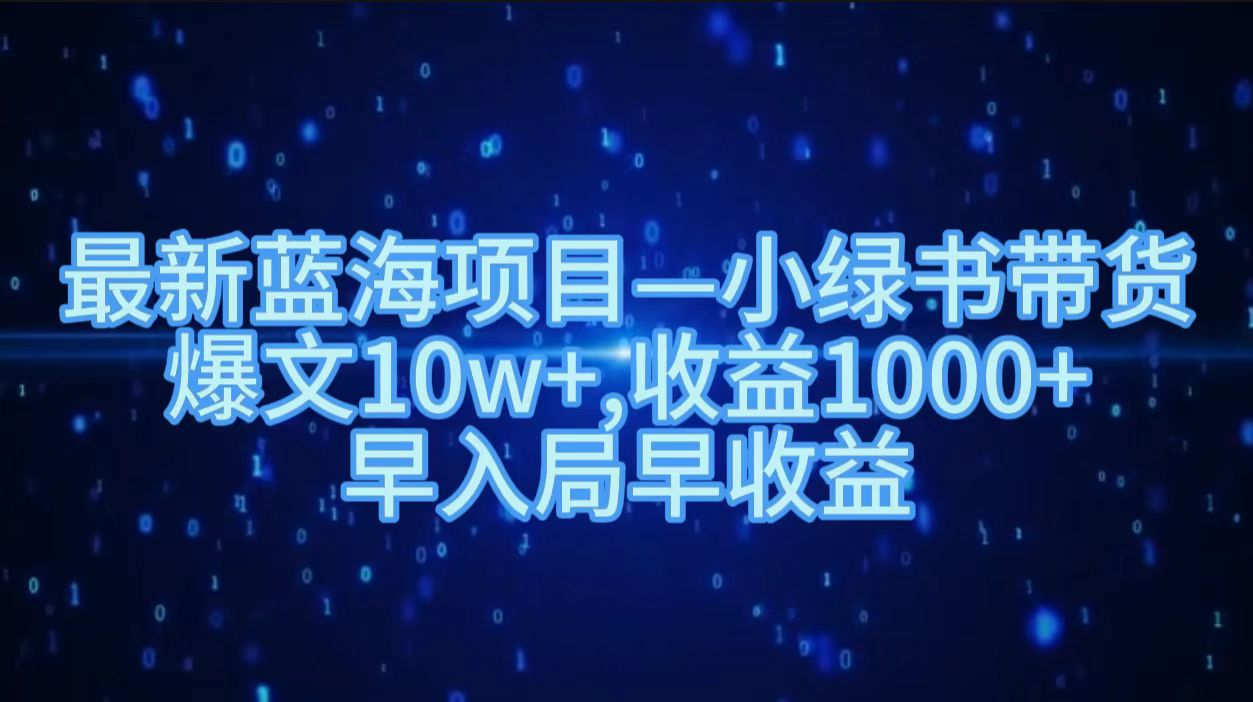最新蓝海项目小绿书带货，爆文10w＋，收益1000＋，早入局早获益！！吉晟搞钱-网创项目资源站-副业项目-创业项目-搞钱项目吉晟搞钱