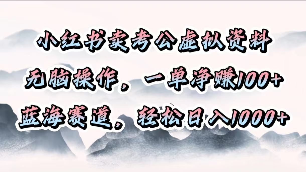 小红书卖考公虚拟资料，无脑操作，一单净赚100+，蓝海赛道，轻松日入1000+吉晟搞钱-网创项目资源站-副业项目-创业项目-搞钱项目吉晟搞钱