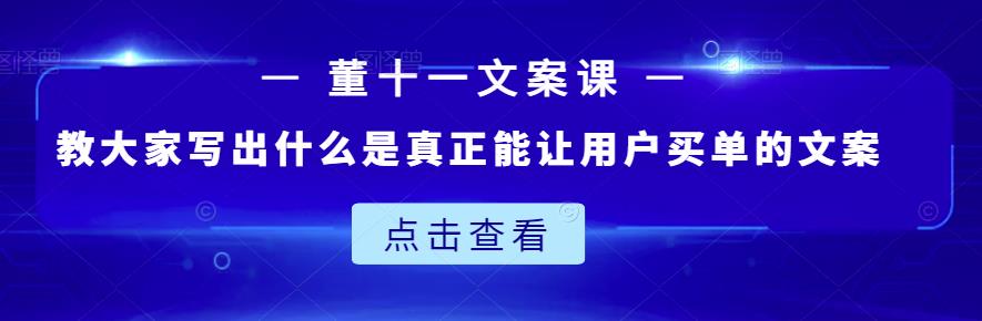 董十一文案课：教大家写出什么是真正能让用户买单的文案吉晟搞钱-网创项目资源站-副业项目-创业项目-搞钱项目吉晟搞钱