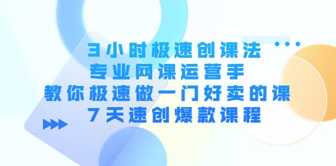 3小时极速创课法，专业网课运营手 教你极速做一门好卖的课 7天速创爆款课程吉晟搞钱-网创项目资源站-副业项目-创业项目-搞钱项目吉晟搞钱