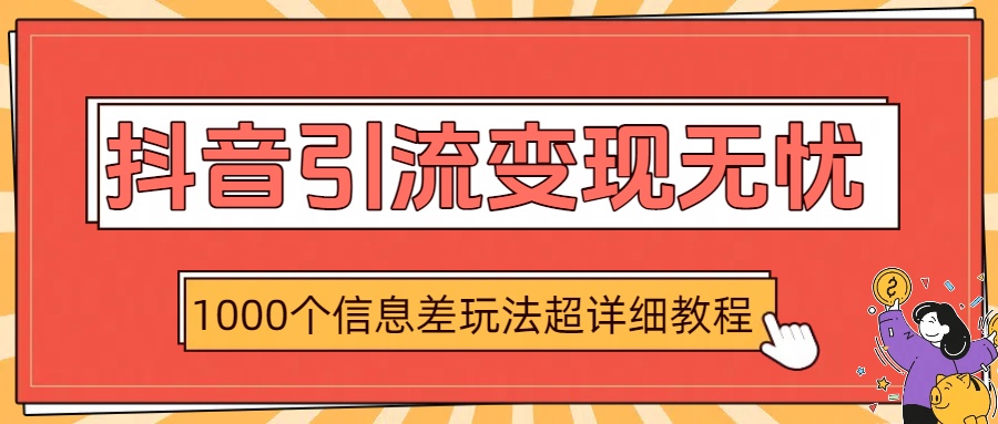 抖音引流变现无忧：1000个信息差玩法超详细教程吉晟搞钱-网创项目资源站-副业项目-创业项目-搞钱项目吉晟搞钱
