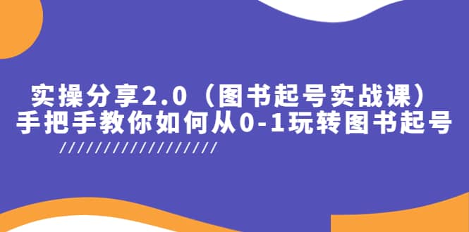 实操分享2.0（图书起号实战课），手把手教你如何从0-1玩转图书起号吉晟搞钱-网创项目资源站-副业项目-创业项目-搞钱项目吉晟搞钱