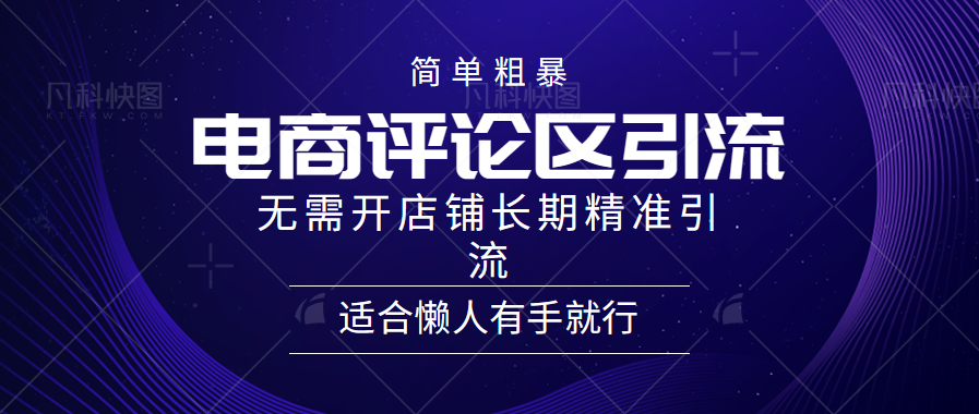 简单粗暴引流-电商平台评论引流大法，精准引流适合懒人有手就行，无需开店铺长期吉晟搞钱-网创项目资源站-副业项目-创业项目-搞钱项目吉晟搞钱